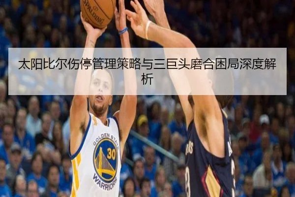 太阳比尔伤停管理策略与三巨头磨合困局深度解析