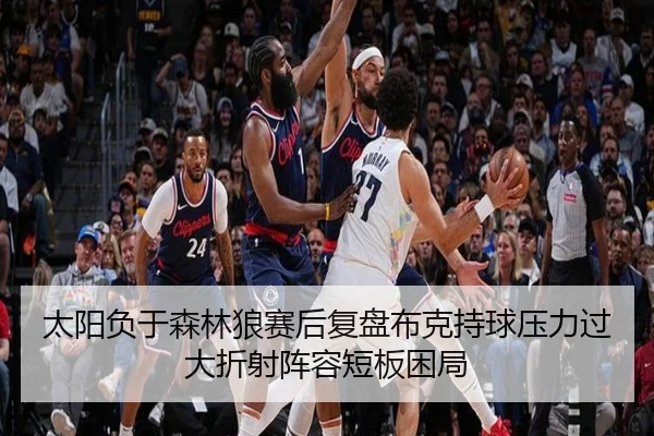 太阳负于森林狼赛后复盘布克持球压力过大折射阵容短板困局