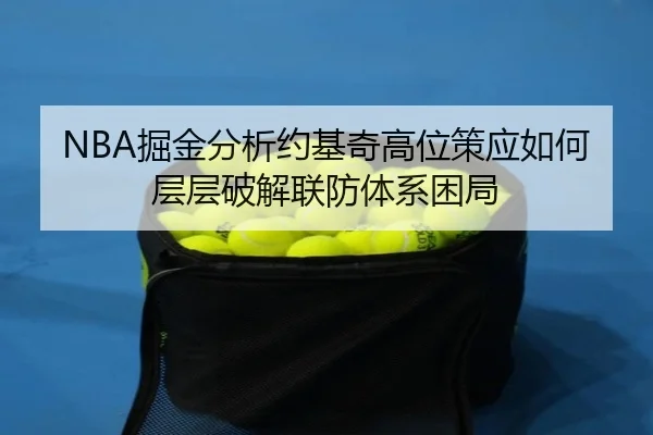 NBA掘金分析约基奇高位策应如何层层破解联防体系困局