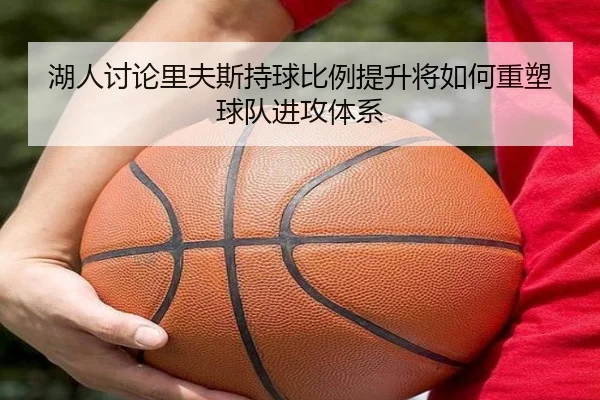 湖人讨论里夫斯持球比例提升将如何重塑球队进攻体系