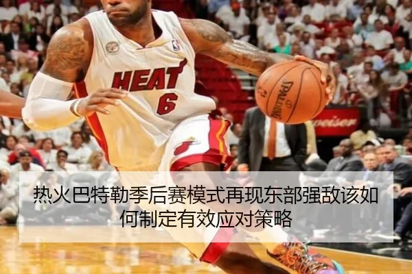 热火巴特勒季后赛模式再现东部强敌该如何制定有效应对策略