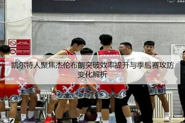 凯尔特人聚焦杰伦布朗突破效率提升与季后赛攻防变化解析