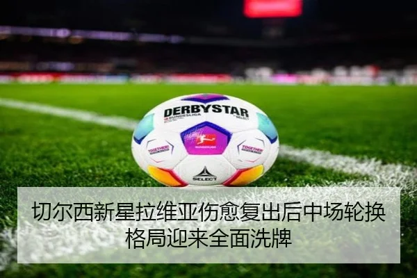 切尔西新星拉维亚伤愈复出后中场轮换格局迎来全面洗牌