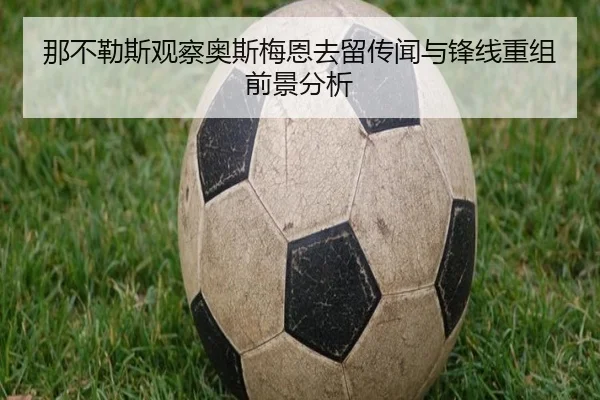 那不勒斯观察奥斯梅恩去留传闻与锋线重组前景分析
