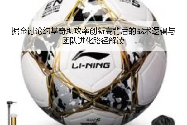 掘金讨论约基奇助攻率创新高背后的战术逻辑与团队进化路径解读