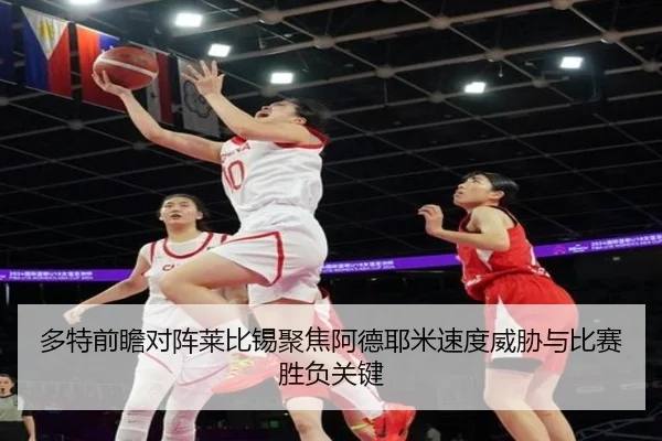 多特前瞻对阵莱比锡聚焦阿德耶米速度威胁与比赛胜负关键