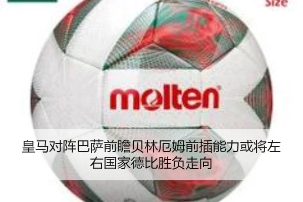 皇马对阵巴萨前瞻贝林厄姆前插能力或将左右国家德比胜负走向
